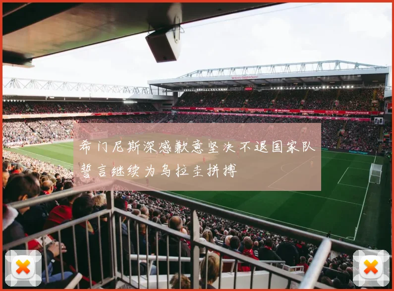 希门尼斯深感歉意坚决不退国家队誓言继续为乌拉圭拼搏