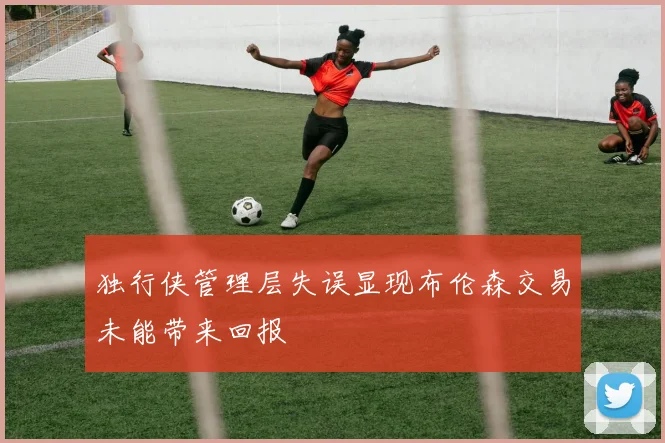 独行侠管理层失误显现布伦森交易未能带来回报