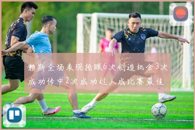 赖斯全场表现抢眼6次创造机会3次成功传中2次成功过人成比赛最佳