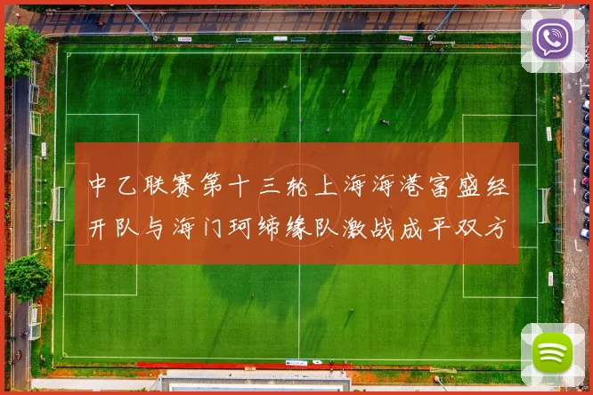 中乙联赛第十三轮上海海港富盛经开队与海门珂缔缘队激战成平双方各取一分