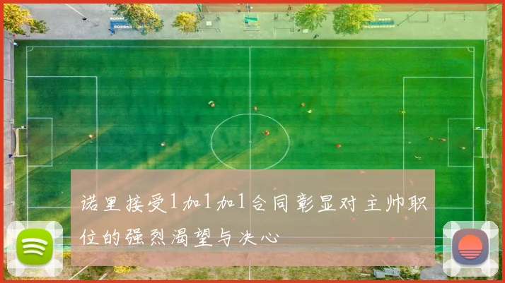 诺里接受1加1加1合同彰显对主帅职位的强烈渴望与决心