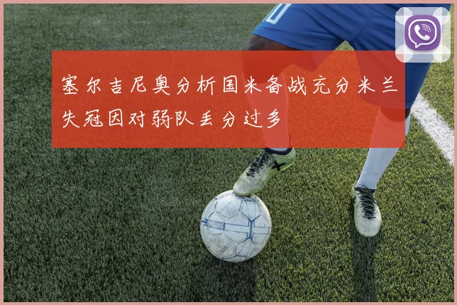 塞尔吉尼奥分析国米备战充分米兰失冠因对弱队丢分过多
